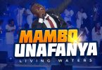 AUDIO Living Waters - Mambo Unafanya MP3 DOWNLOAD