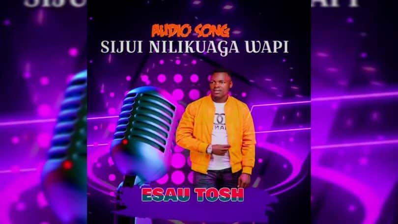 AUDIO Esau Tosh - Sijui Nilikuaga Wapi MP3 DOWNLOAD